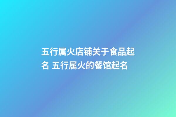 五行属火店铺关于食品起名 五行属火的餐馆起名-第1张-店铺起名-玄机派